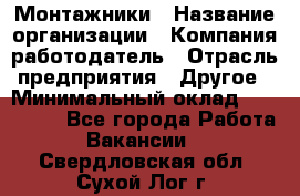 Монтажники › Название организации ­ Компания-работодатель › Отрасль предприятия ­ Другое › Минимальный оклад ­ 150 000 - Все города Работа » Вакансии   . Свердловская обл.,Сухой Лог г.